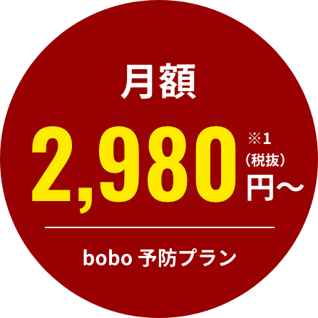 月額2,980円（税抜）〜 bobo 予防プラン