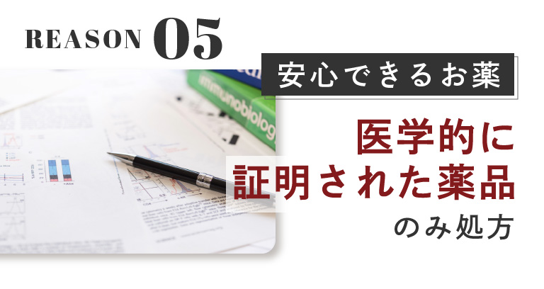 REASON.05:安心できるお薬。医学的に証明された薬品のみ処方。